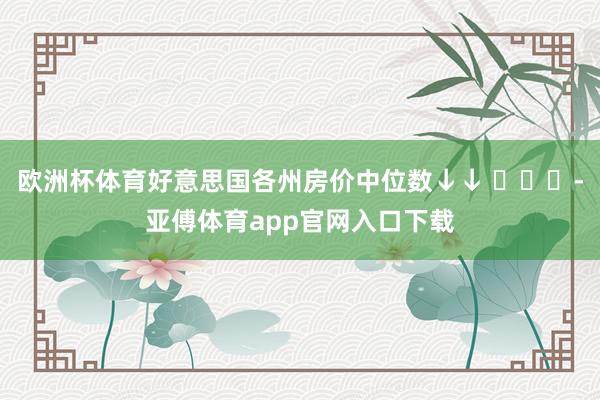 欧洲杯体育好意思国各州房价中位数↓↓ ​​​-亚傅体育app官网入口下载