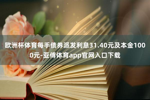 欧洲杯体育每手债券派发利息31.40元及本金1000元-亚傅体育app官网入口下