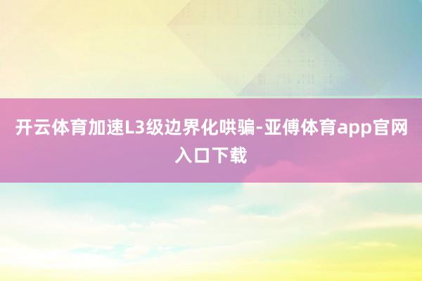 开云体育加速L3级边界化哄骗-亚傅体育app官网入口下载