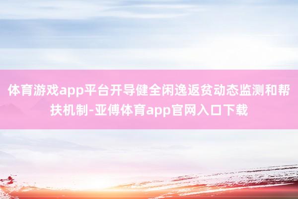 体育游戏app平台开导健全闲逸返贫动态监测和帮扶机制-亚傅体育app官网入口下载