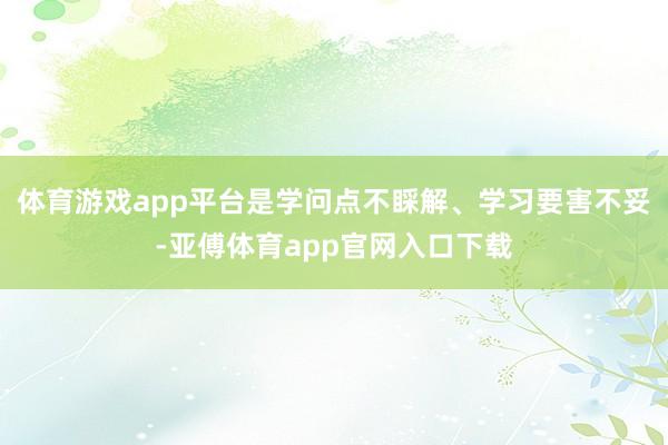 体育游戏app平台是学问点不睬解、学习要害不妥-亚傅体育app官网入口下载