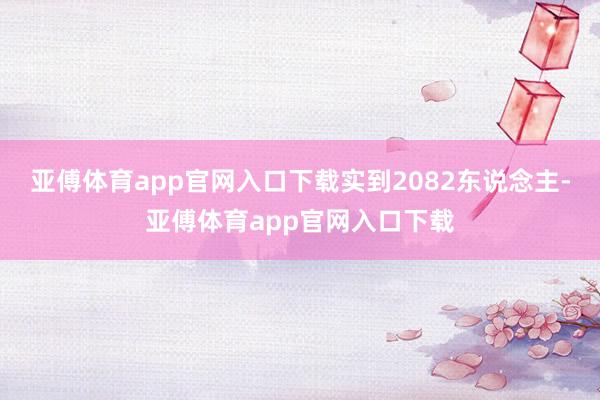 亚傅体育app官网入口下载实到2082东说念主-亚傅体育app官网入口下载
