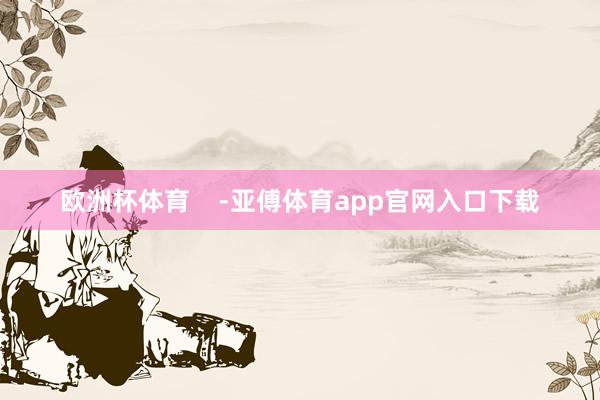 欧洲杯体育    -亚傅体育app官网入口下载