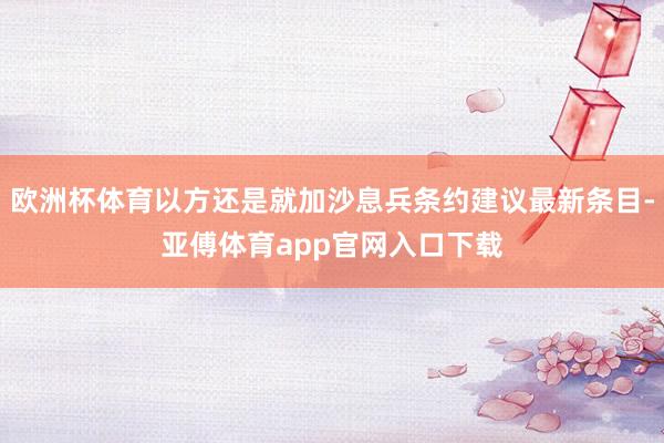 欧洲杯体育以方还是就加沙息兵条约建议最新条目-亚傅体育app官网入口下载