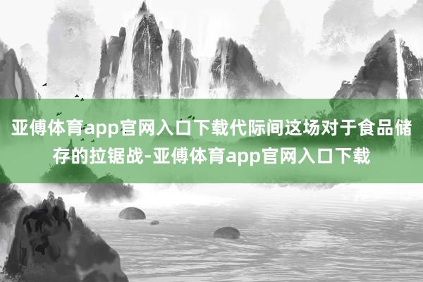 亚傅体育app官网入口下载代际间这场对于食品储存的拉锯战-亚傅体育app官网入口下载