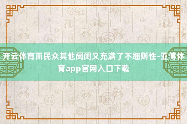 开云体育而民众其他阛阓又充满了不细则性-亚傅体育app官网入口下载