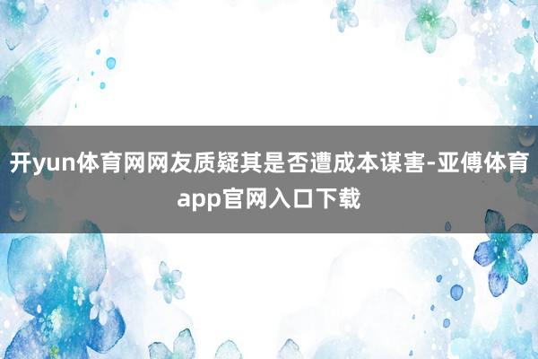 开yun体育网网友质疑其是否遭成本谋害-亚傅体育app官网入口下载