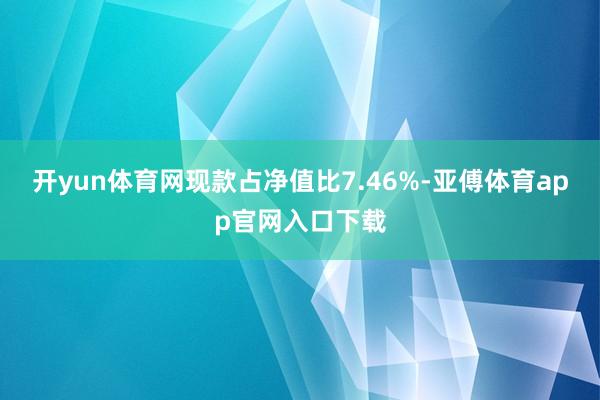 开yun体育网现款占净值比7.46%-亚傅体育app官网入口下载