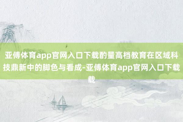亚傅体育app官网入口下载酌量高档教育在区域科技鼎新中的脚色与看成-亚傅体育app官网入口下载