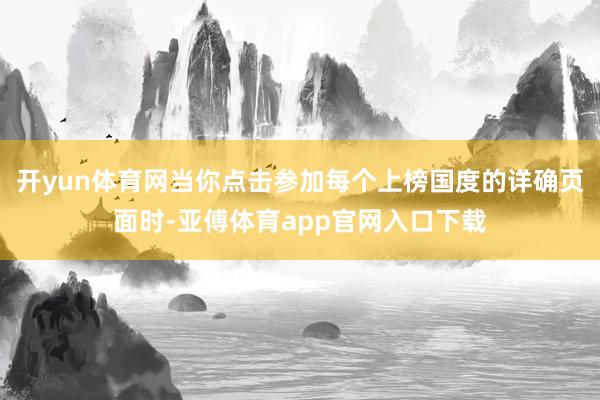 开yun体育网当你点击参加每个上榜国度的详确页面时-亚傅体育app官网入口下载