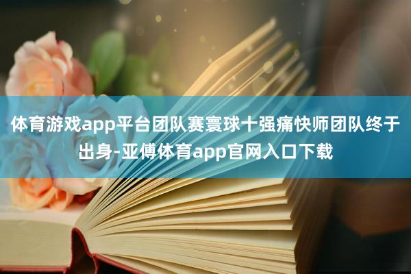 体育游戏app平台团队赛寰球十强痛快师团队终于出身-亚傅体育app官网入口下载